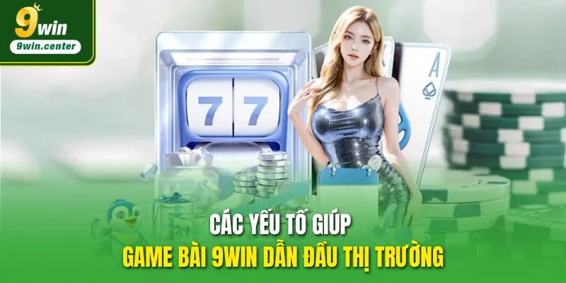 Các yếu tố giúp Game bài 9WIN dẫn đầu thị trường