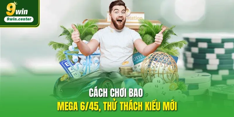 Cách chơi bao Mega 6/45, thử thách kiểu mới