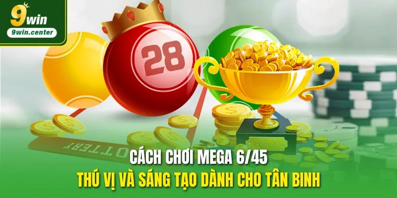 Cách chơi Mega 6/45 thú vị và sáng tạo dành cho tân binh