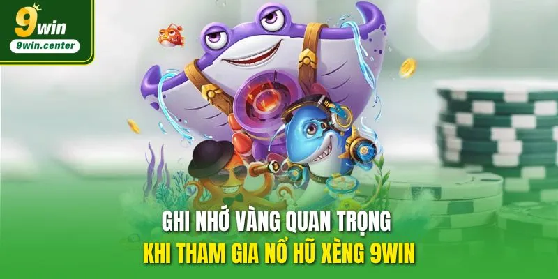 Ghi nhớ vàng quan trọng khi tham gia Nổ Hũ Xèng 9WIN