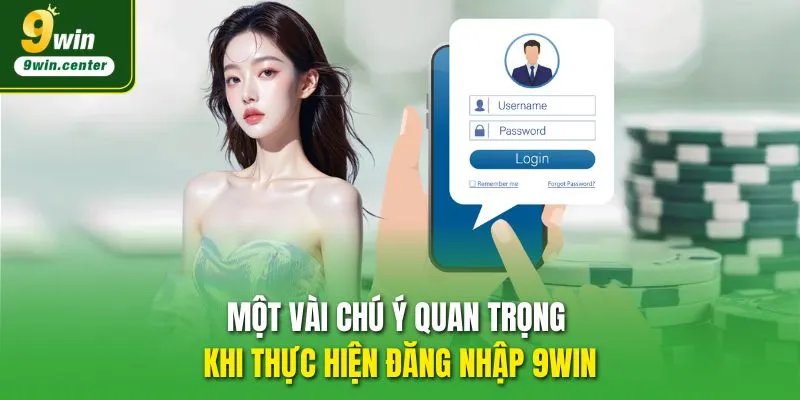 Một vài chú ý quan trọng khi thực hiện đăng nhập 9WIN 