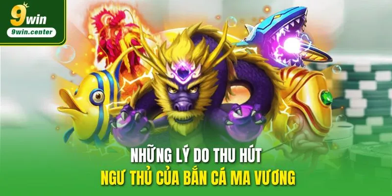 Những lý do thu hút ngư thủ của Bắn Cá Ma Vương 