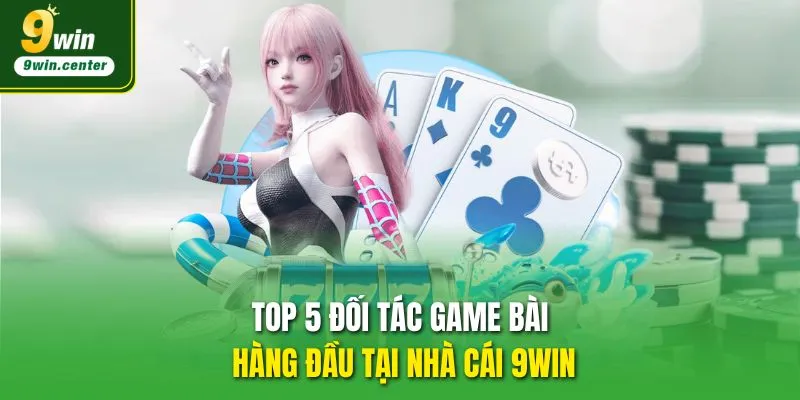 Top 5 đối tác Game bài 9WIN hàng đầu tại nhà cái 